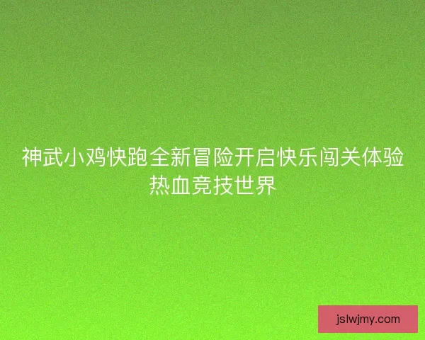 神武小鸡快跑全新冒险开启快乐闯关体验热血竞技世界