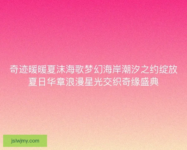奇迹暖暖夏沫海歌梦幻海岸潮汐之约绽放夏日华章浪漫星光交织奇缘盛典