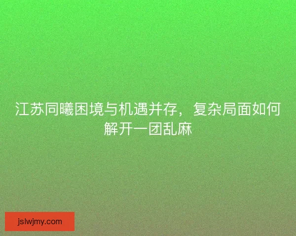 江苏同曦困境与机遇并存，复杂局面如何解开一团乱麻